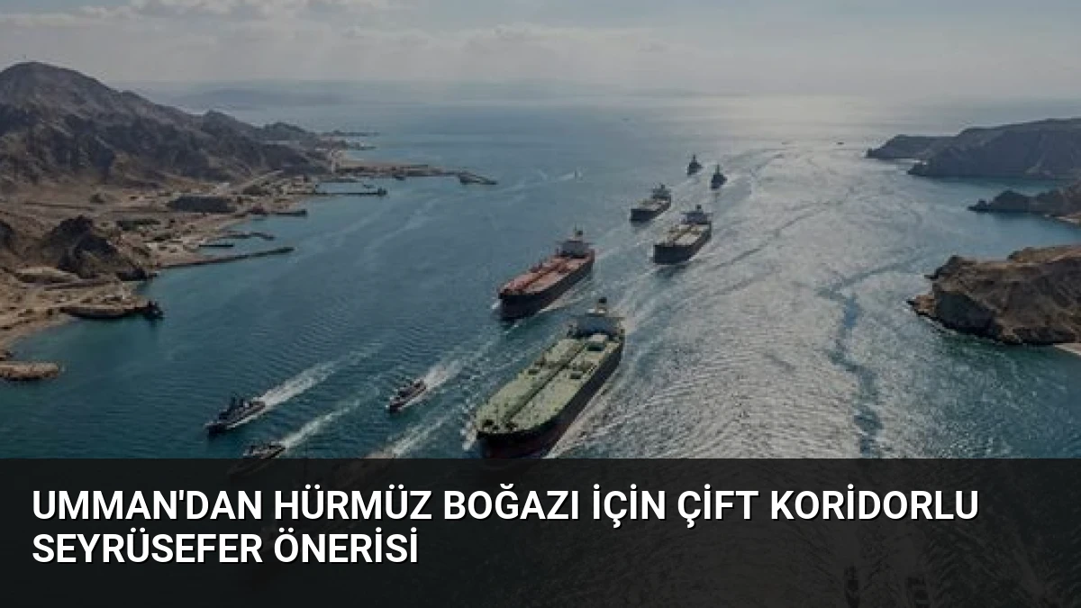 Umman’dan Hürmüz Boğazı İçin Çift Koridorlu Seyrüsefer Önerisi