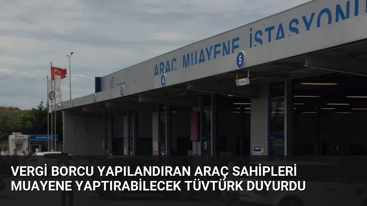 Vergi Borcu Yapılandıran Araç Sahipleri Muayene Yaptırabilecek TÜVTÜRK Duyurdu