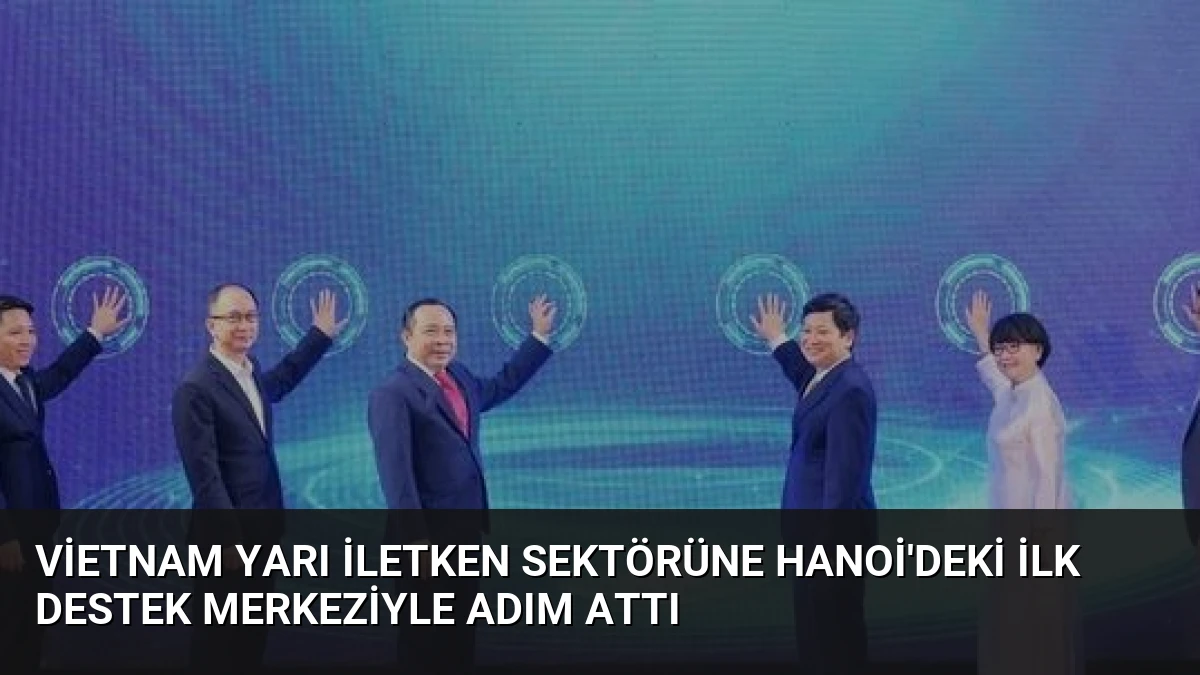 Vietnam Yarı İletken Sektörüne Hanoi’deki İlk Destek Merkeziyle Adım Attı