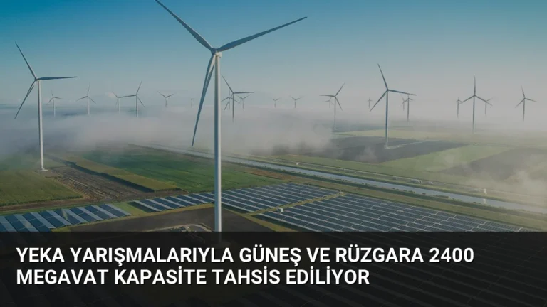 YEKA Yarışmalarıyla Güneş ve Rüzgara 2400 Megavat Kapasite Tahsis Ediliyor
