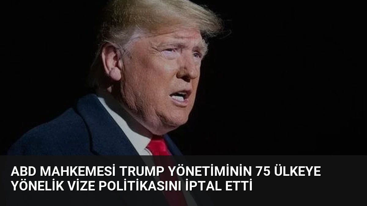 ABD Mahkemesi Trump Yönetiminin 75 Ülkeye Yönelik Vize Politikasını İptal Etti