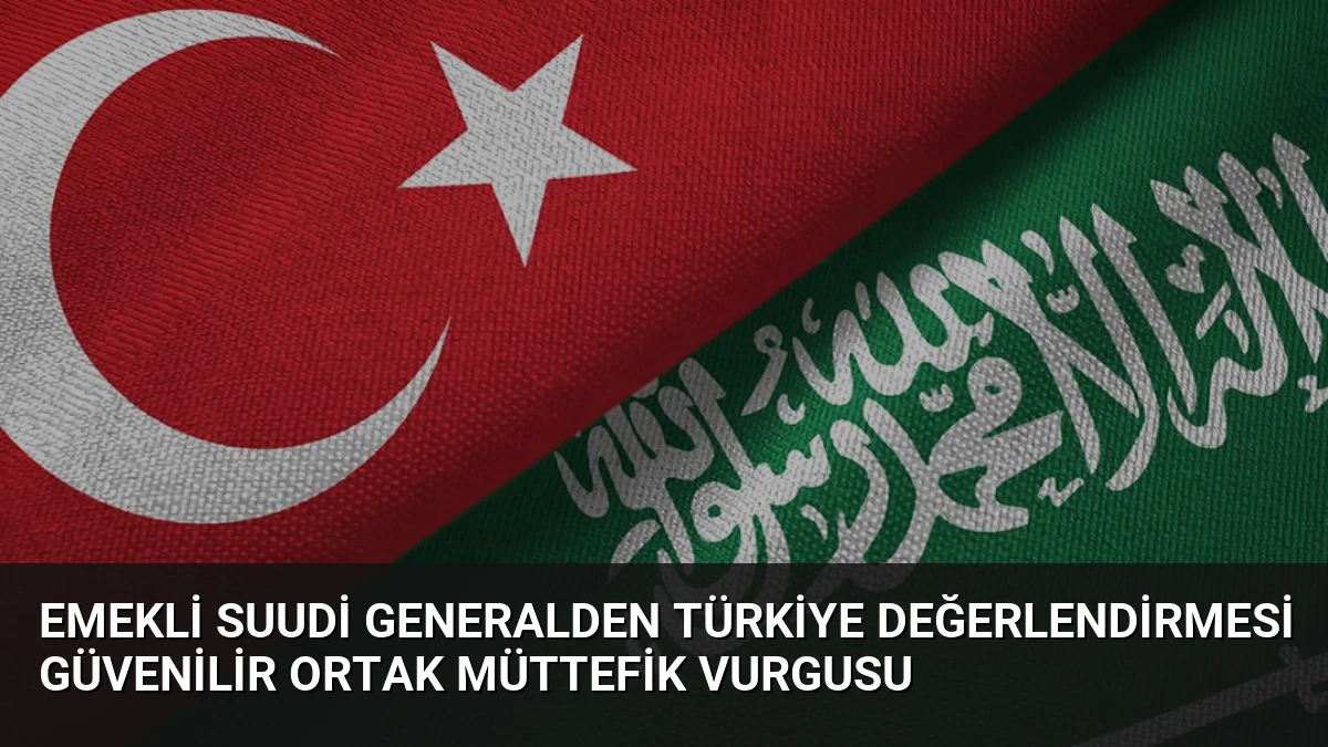 Emekli Suudi Generalden Türkiye Değerlendirmesi Güvenilir Ortak Müttefik Vurgusu