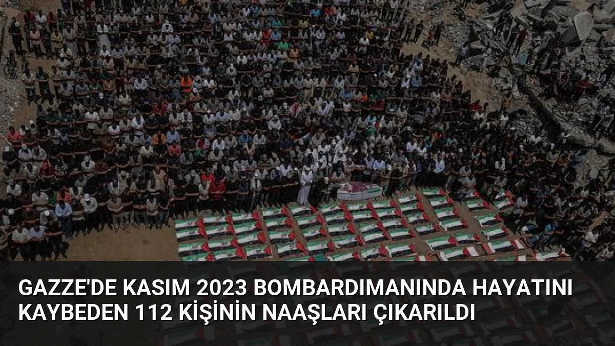 Gazze’de Kasım 2023 Bombardımanında Hayatını Kaybeden 112 Kişinin Naaşları Çıkarıldı