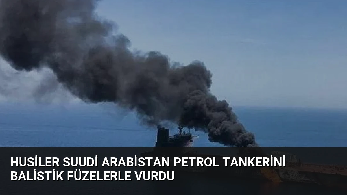 Husiler Suudi Arabistan Petrol Tankerini Balistik Füzelerle Vurdu
