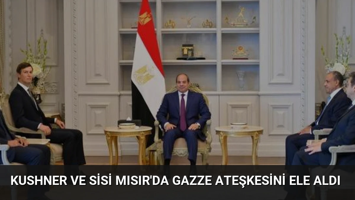 Kushner ve Sisi Mısır’da Gazze Ateşkesini Ele Aldı