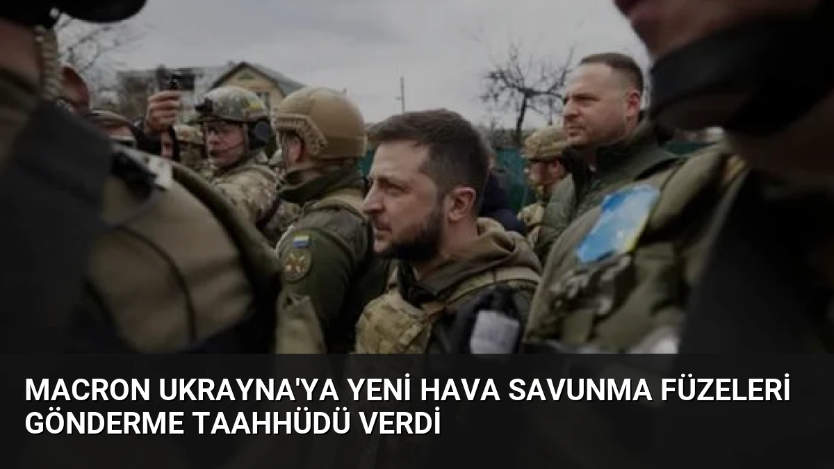 Macron Ukrayna’ya Yeni Hava Savunma Füzeleri Gönderme Taahhüdü Verdi