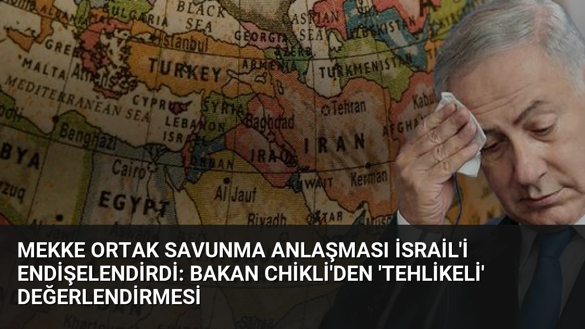 Mekke Ortak Savunma Anlaşması İsrail’i Endişelendirdi: Bakan Chikli’den ‘Tehlikeli’ Değerlendirmesi