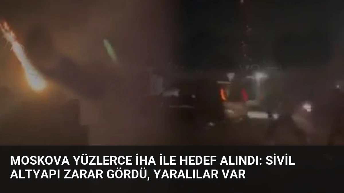 Moskova Yüzlerce İHA ile Hedef Alındı: Sivil Altyapı Zarar Gördü, Yaralılar Var