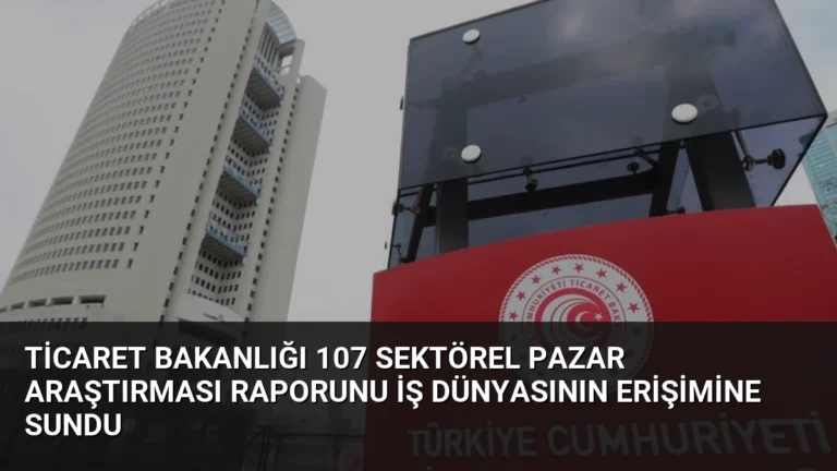 Ticaret Bakanlığı 107 Sektörel Pazar Araştırması Raporunu İş Dünyasının Erişimine Sundu