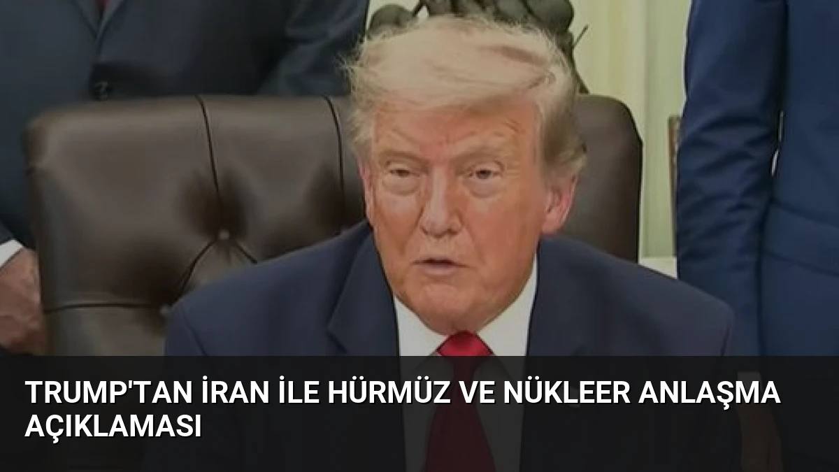 Trump’tan İran ile Hürmüz ve Nükleer Anlaşma Açıklaması
