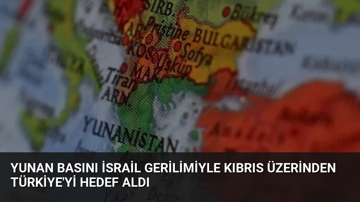 Yunan Basını İsrail Gerilimiyle Kıbrıs Üzerinden Türkiye’yi Hedef Aldı