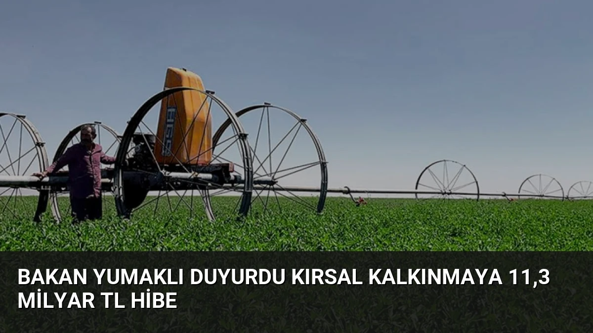 Bakan Yumaklı Duyurdu Kırsal Kalkınmaya 11,3 Milyar TL Hibe