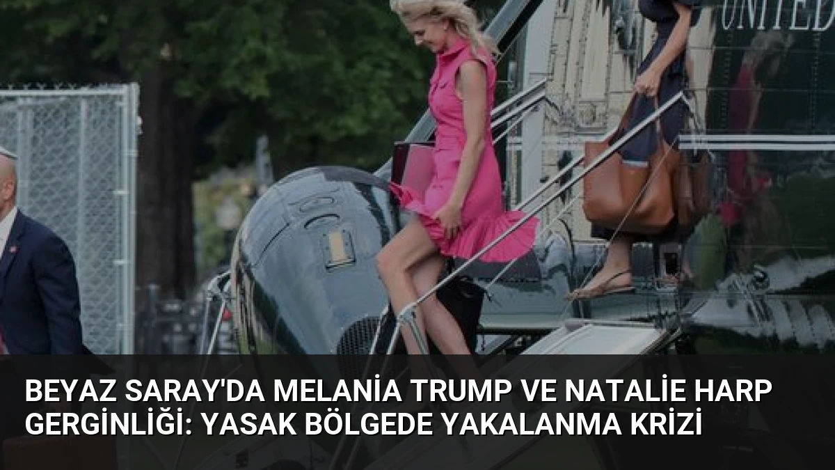 Beyaz Saray’da Melania Trump ve Natalie Harp Gerginliği: Yasak Bölgede Yakalanma Krizi