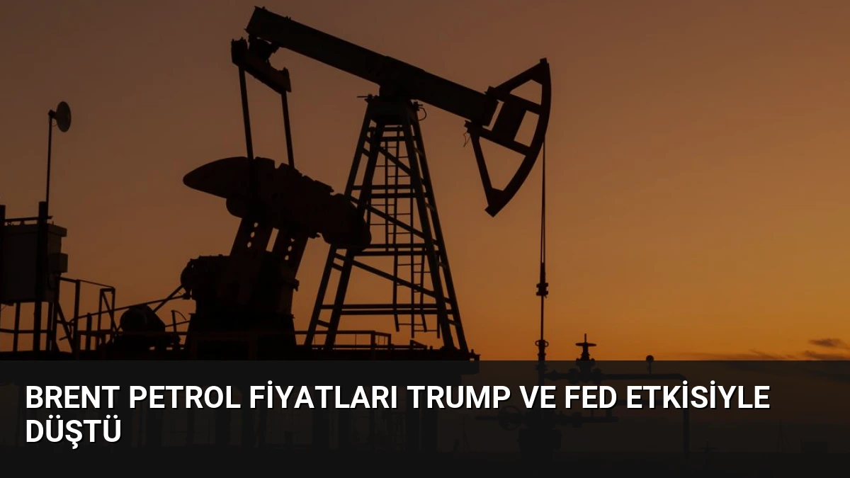 Brent Petrol Fiyatları Trump ve Fed Etkisiyle Düştü
