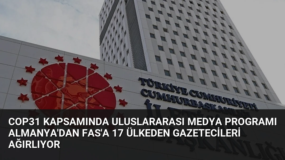 COP31 Kapsamında Uluslararası Medya Programı Almanya’dan Fas’a 17 Ülkeden Gazetecileri Ağırlıyor