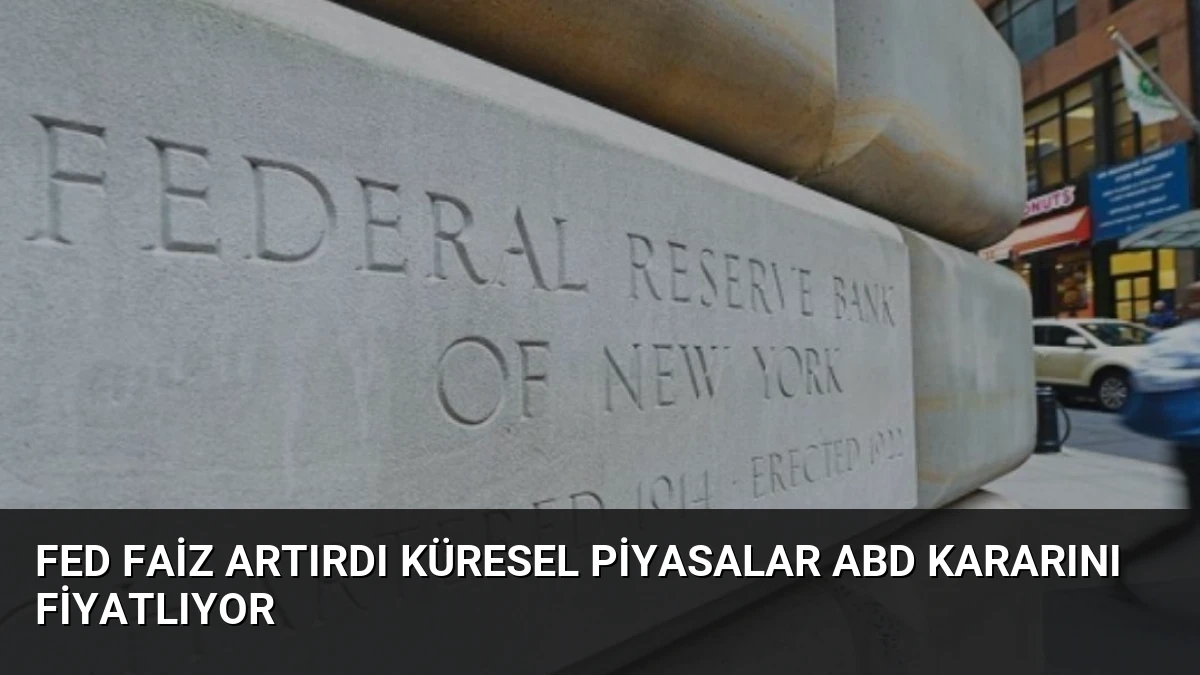 Fed Faiz Artırdı Küresel Piyasalar ABD Kararını Fiyatlıyor