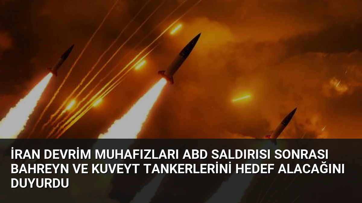 İran Devrim Muhafızları ABD Saldırısı Sonrası Bahreyn ve Kuveyt Tankerlerini Hedef Alacağını Duyurdu