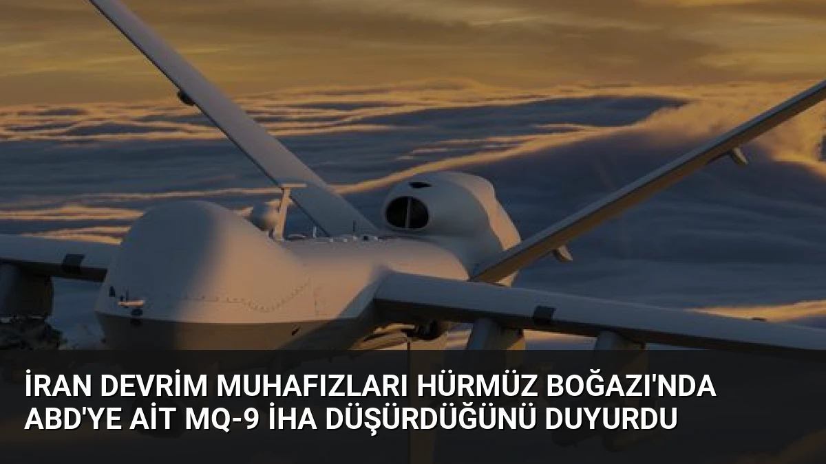 İran Devrim Muhafızları Hürmüz Boğazı’nda ABD’ye Ait MQ-9 İHA Düşürdüğünü Duyurdu