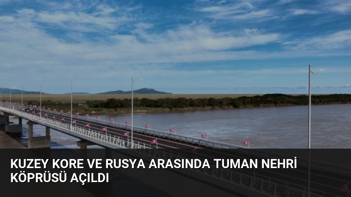 Kuzey Kore ve Rusya Arasında Tuman Nehri Köprüsü Açıldı