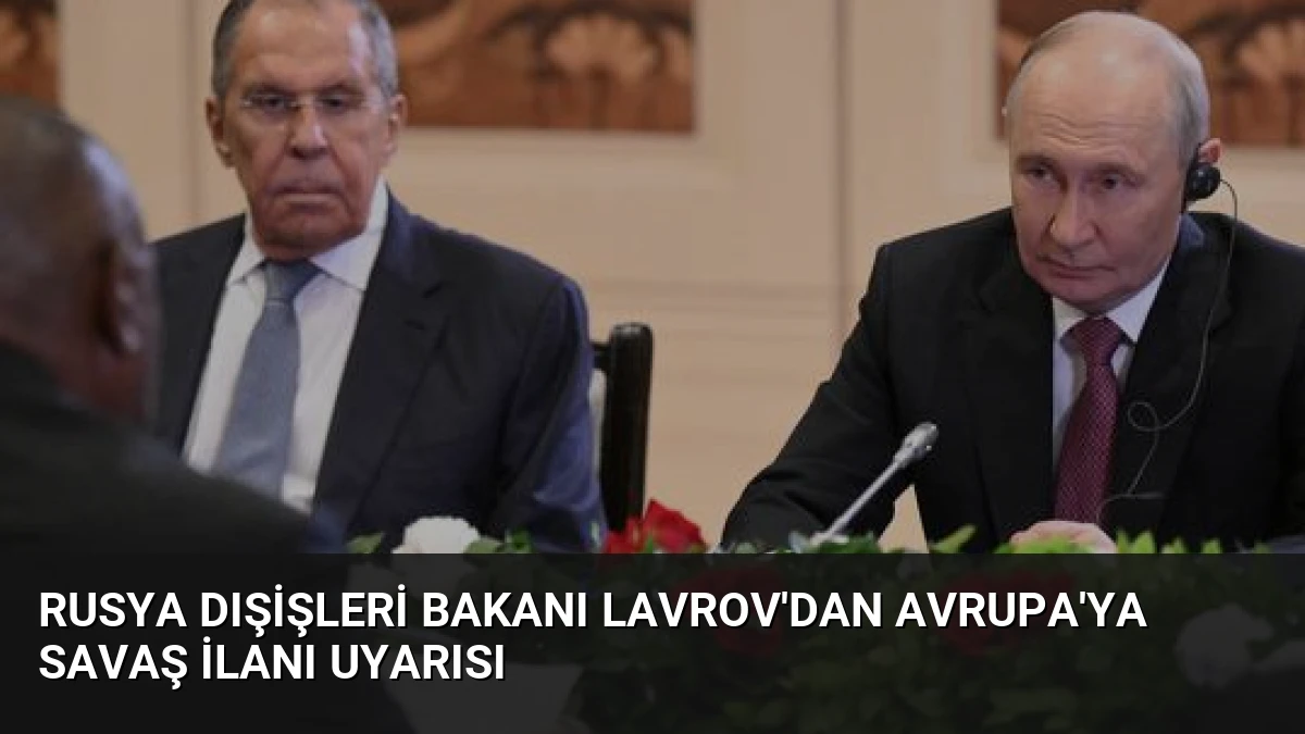 Rusya Dışişleri Bakanı Lavrov’dan Avrupa’ya Savaş İlanı Uyarısı
