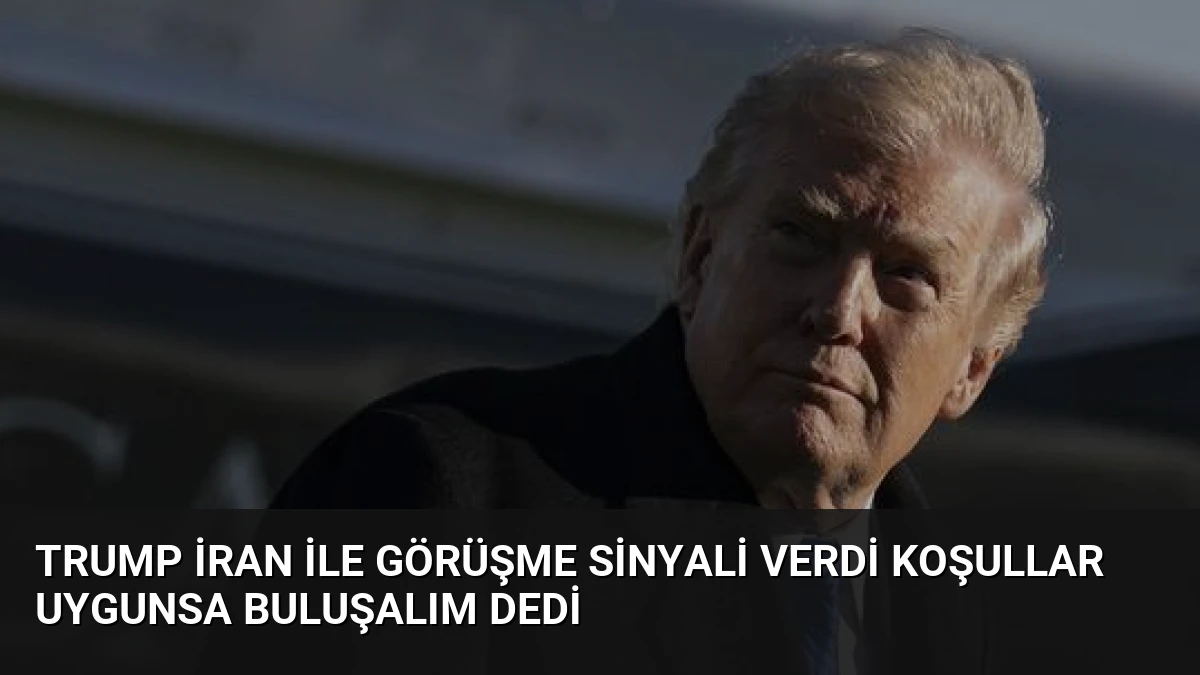 Trump İran ile Görüşme Sinyali Verdi Koşullar Uygunsa Buluşalım Dedi