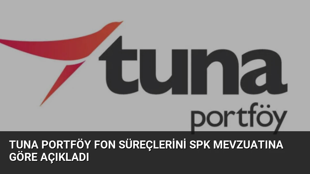 Tuna Portföy fon süreçlerini SPK mevzuatına göre açıkladı