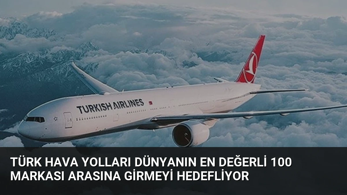 Türk Hava Yolları Dünyanın En Değerli 100 Markası Arasına Girmeyi Hedefliyor