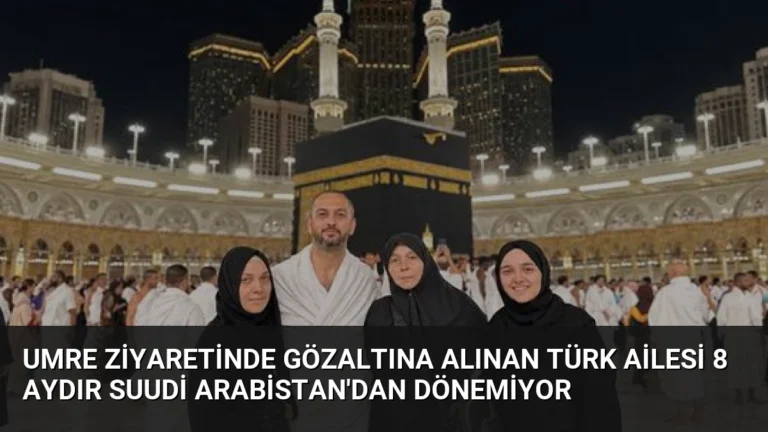 Umre Ziyaretinde Gözaltına Alınan Türk Ailesi 8 Aydır Suudi Arabistan’dan Dönemiyor