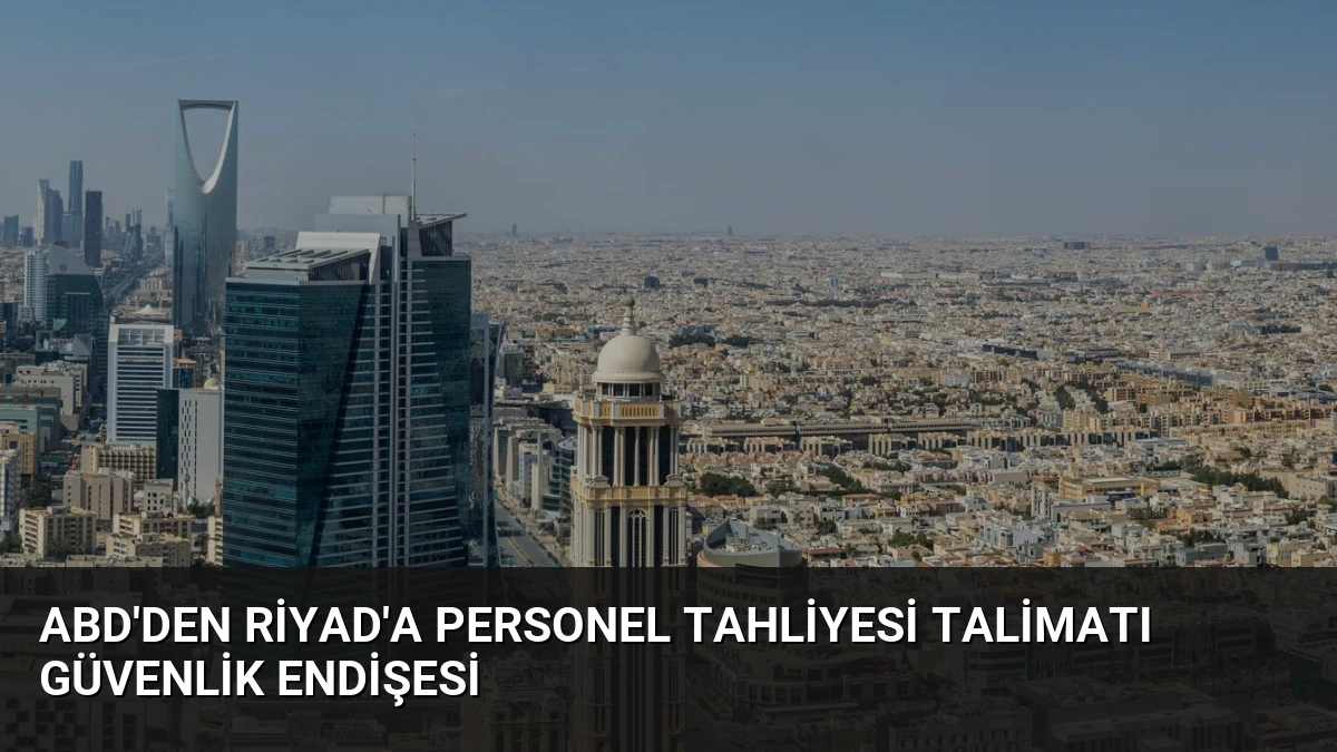 ABD’den Riyad’a Personel Tahliyesi Talimatı Güvenlik Endişesi