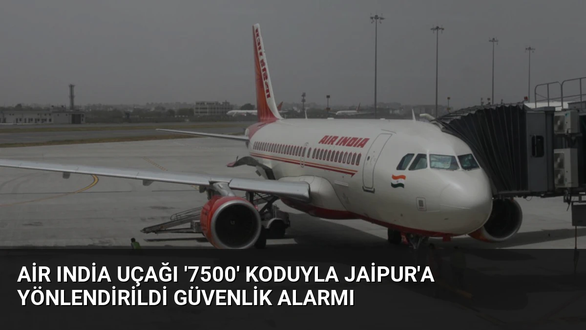 Air India Uçağı ‘7500’ Koduyla Jaipur’a Yönlendirildi Güvenlik Alarmı