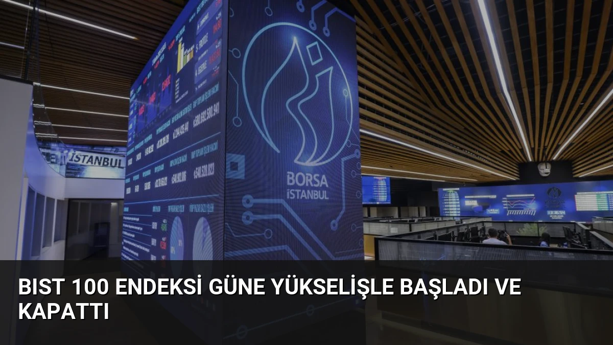 BIST 100 Endeksi Güne Yükselişle Başladı ve Kapattı