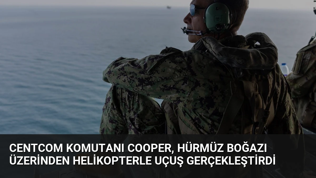 CENTCOM Komutanı Cooper, Hürmüz Boğazı üzerinden helikopterle uçuş gerçekleştirdi
