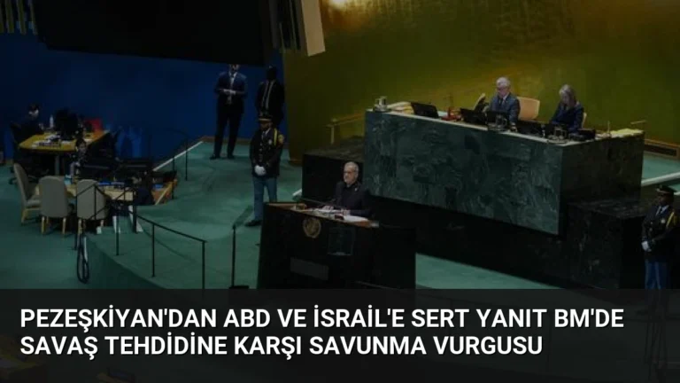 Pezeşkiyan’dan ABD ve İsrail’e Sert Yanıt BM’de Savaş Tehdidine Karşı Savunma Vurgusu