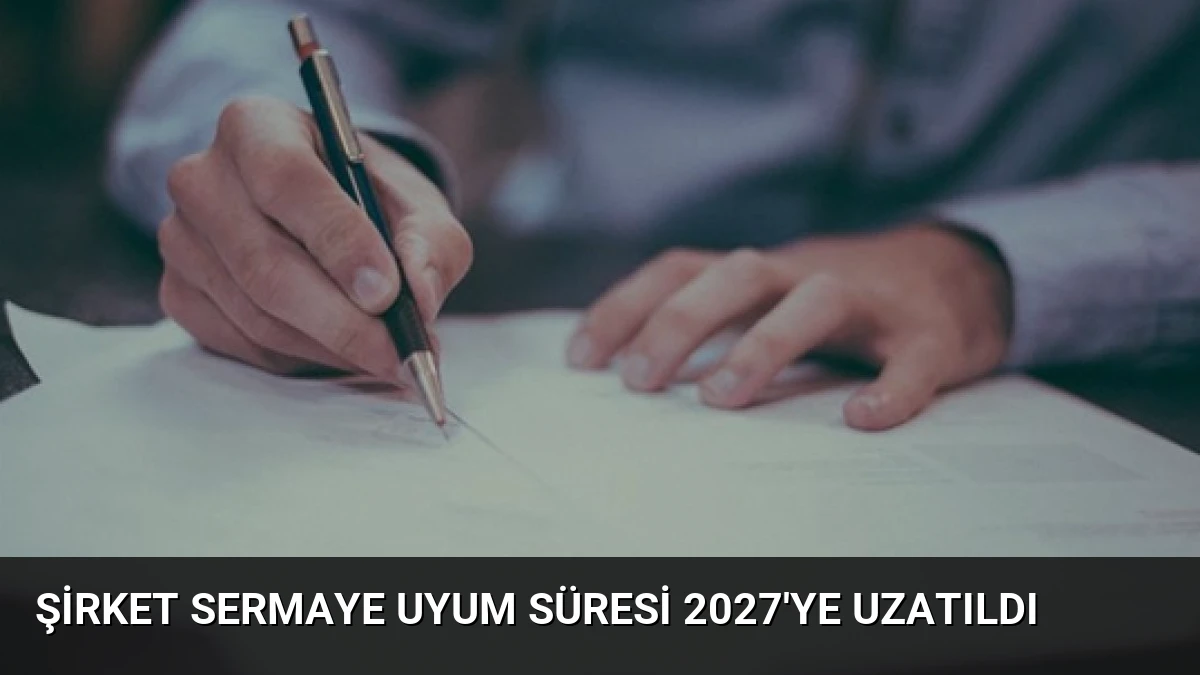 Şirket Sermaye Uyum Süresi 2027’ye Uzatıldı