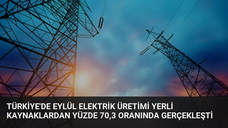 Türkiye’de Eylül Elektrik Üretimi Yerli Kaynaklardan Yüzde 70,3 Oranında Gerçekleşti